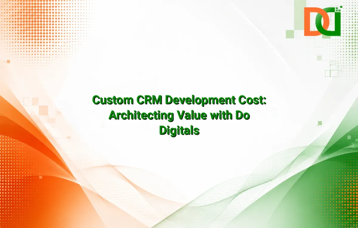Custom CRM Development Cost: Architecting Value with Do Digitals