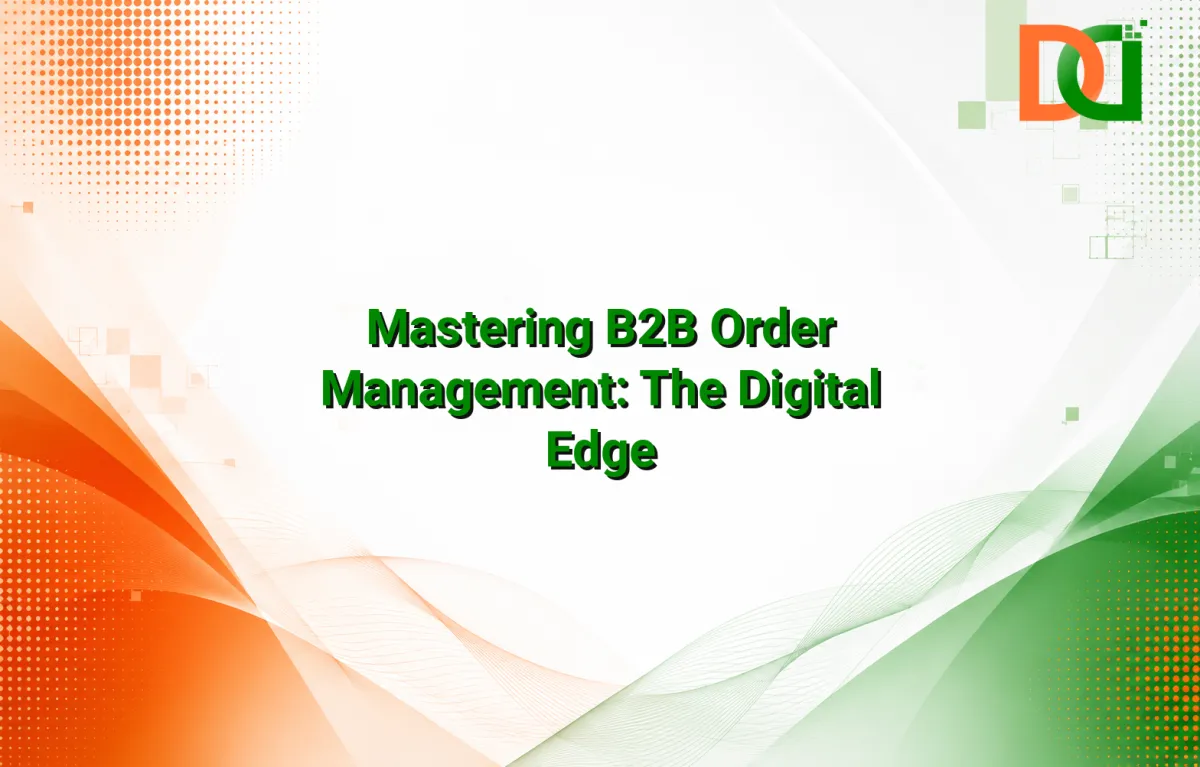 Mastering B2B Order Management: The Digital Edge